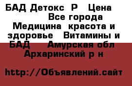 БАД Детокс -Р › Цена ­ 1 167 - Все города Медицина, красота и здоровье » Витамины и БАД   . Амурская обл.,Архаринский р-н